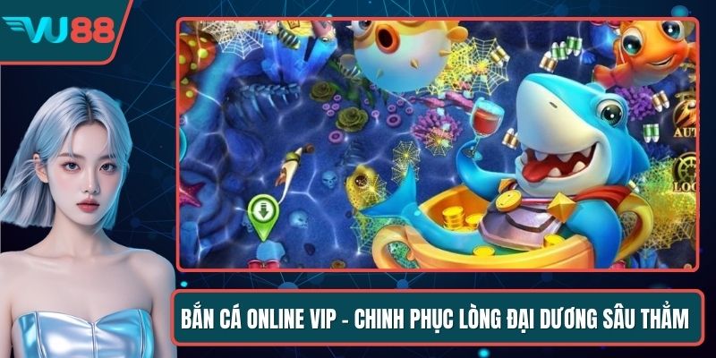 Bắn Cá Online Vip - Chinh Phục Lòng Đại Dương Sâu Thẳm