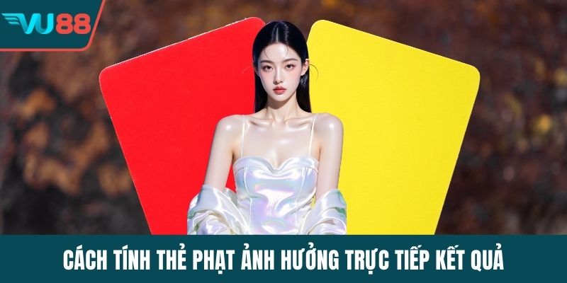 Cách tính thẻ phạt ảnh hưởng trực tiếp kết quả