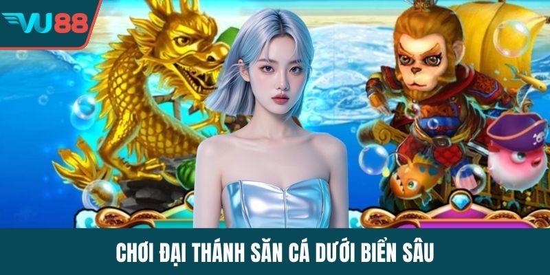 Chơi đại thánh săn cá dưới biển sâu
