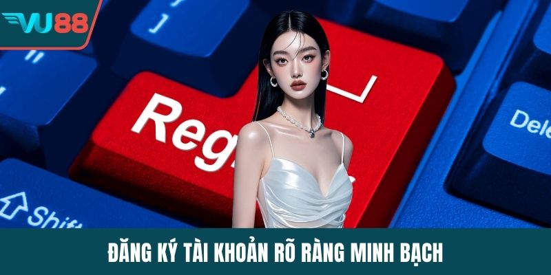 Đăng ký tài khoản rõ ràng minh bạch