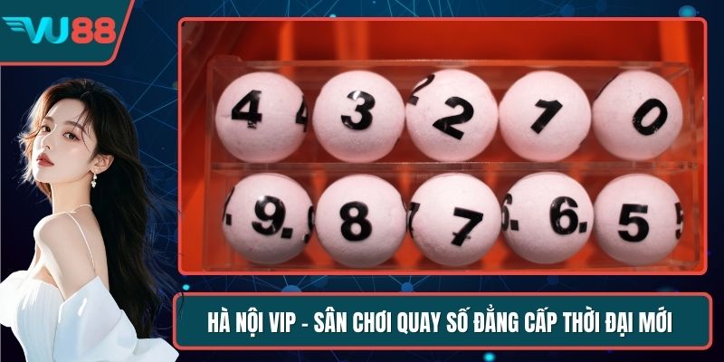 Hà Nội Vip - Sân Chơi Quay Số Đẳng Cấp Thời Đại Mới