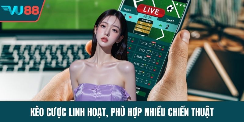 Kèo cược linh hoạt, phù hợp nhiều chiến thuật