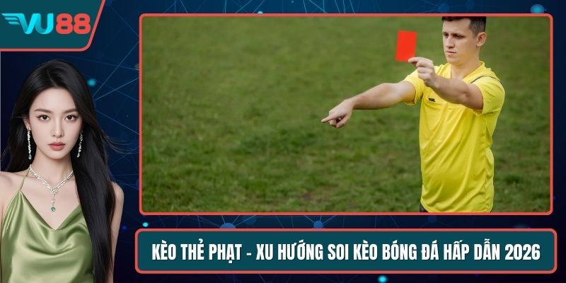 Kèo Thẻ Phạt – Xu Hướng Soi Kèo Bóng Đá Hấp Dẫn 2026