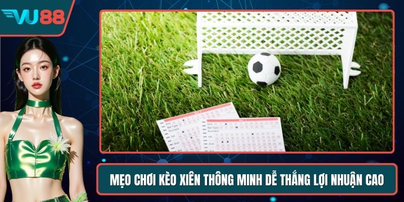 Mẹo Chơi Kèo Xiên Thông Minh Dễ Thắng Lợi Nhuận Cao