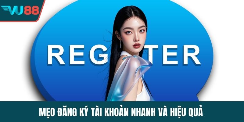 Mẹo đăng ký tài khoản nhanh và hiệu quả 