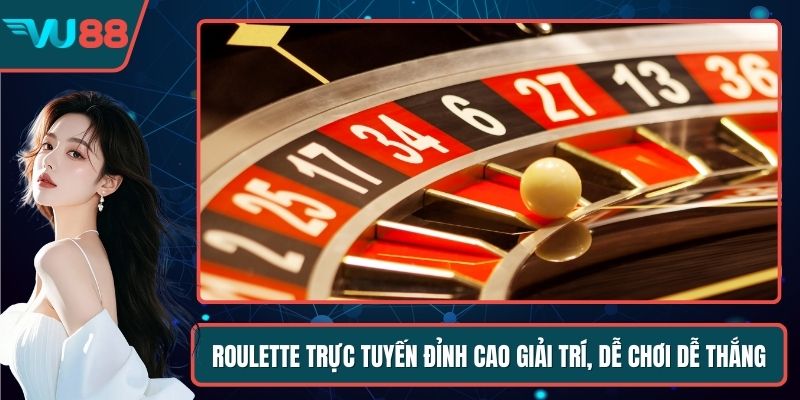 Roulette Trực Tuyến Đỉnh Cao Giải Trí, Dễ Chơi Dễ Thắng