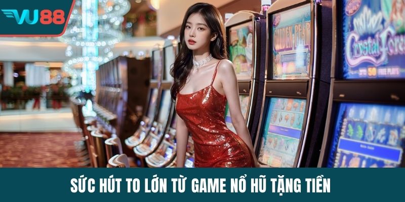 Sức hút to lớn từ game nổ hũ tặng tiền