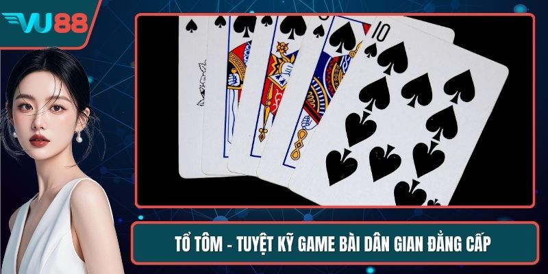 Tổ Tôm - Tuyệt Kỹ Game Bài Dân Gian Đẳng Cấp Thượng Lưu