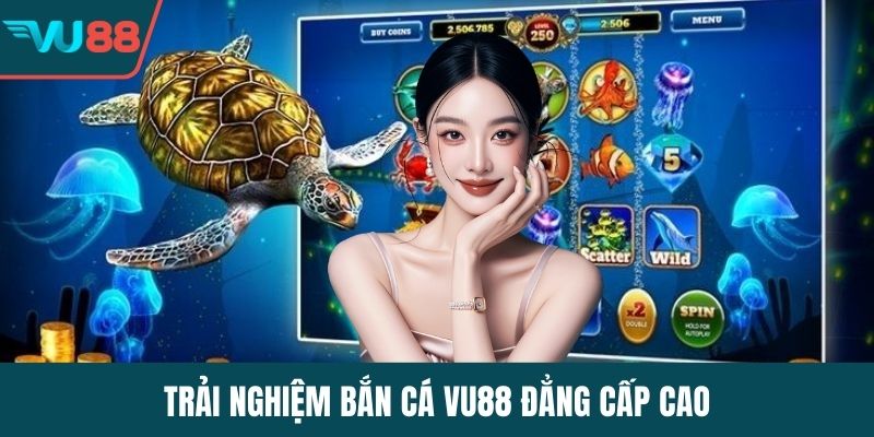Trải nghiệm bắn cá VU88 đẳng cấp cao